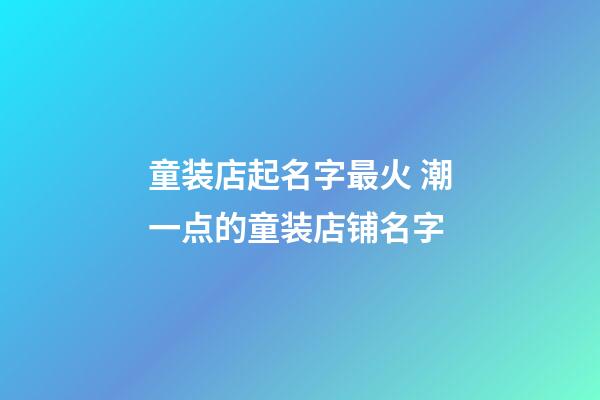 童装店起名字最火 潮一点的童装店铺名字-第1张-店铺起名-玄机派